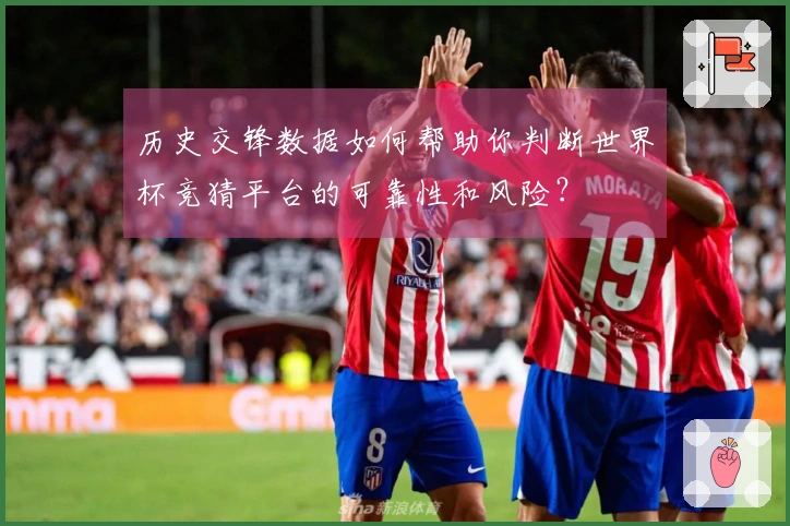历史交锋数据如何帮助你判断世界杯竞猜平台的可靠性和风险？