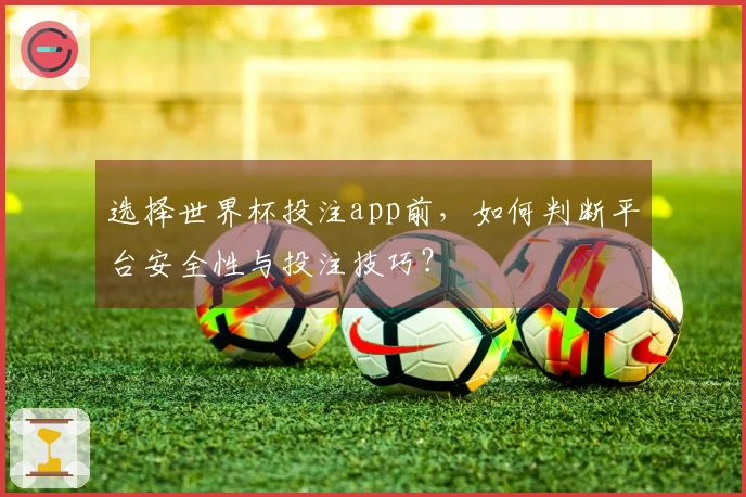 选择世界杯投注app前，如何判断平台安全性与投注技巧？