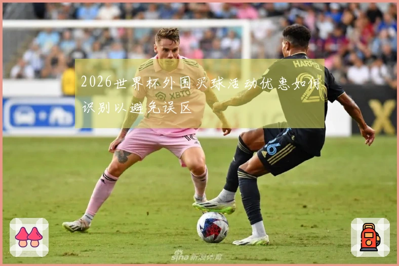 2026世界杯外围买球活动优惠如何识别以避免误区