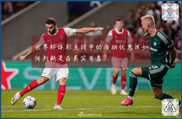 世界杯体彩竞猜中的活动优惠该如何判断是否真实可靠？